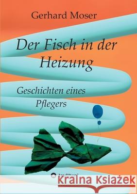 Der Fisch in der Heizung: Geschichten eines Pflegers Gerhard Moser 9783347110779 Tredition Gmbh