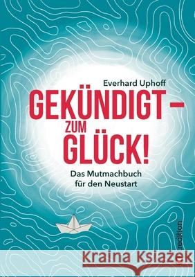 Gekündigt - zum Glück!: Das Mutmachbuch für den Neustart Uphoff, Everhard 9783347114777