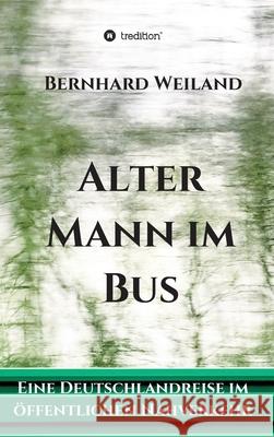 Alter Mann im Bus: Eine Deutschlandreise im öffentlichen Nahverkehr Weiland, Bernhard 9783347115279 Tredition Gmbh