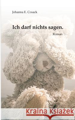 Ich darf nichts sagen.: Roman Johanna E. Cosack 9783347116306