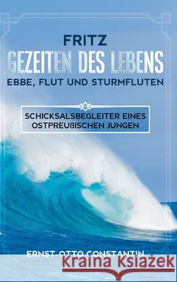 Fritz - Gezeiten des Lebens - Ebbe, Flut und Sturmfluten: Schicksalsbegleiter eines ostpreußischen Jungen Constantin, Ernst-Otto 9783347116771