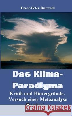 Das Klima-Paradigma: Kritik und Hintergründe. Versuch einer Metaanalyse Ruewald, Ernst-Peter 9783347119000