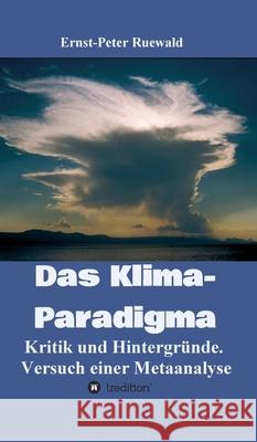 Das Klima-Paradigma: Kritik und Hintergründe. Versuch einer Metaanalyse Ruewald, Ernst-Peter 9783347119017