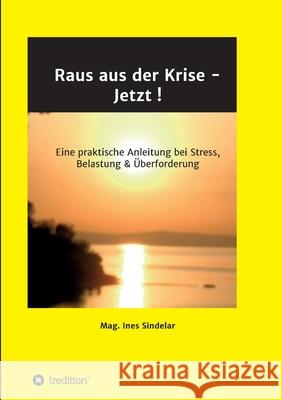 Raus aus der Krise - Jetzt !: Eine praktische Anleitung bei Stress, Belastung & Überforderung Sindelar, Ines 9783347119376