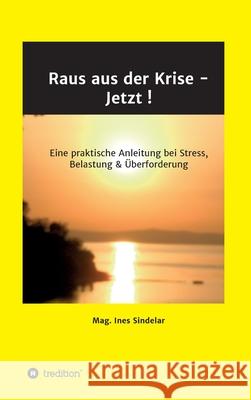 Raus aus der Krise - Jetzt !: Eine praktische Anleitung bei Stress, Belastung & Überforderung Sindelar, Ines 9783347119383