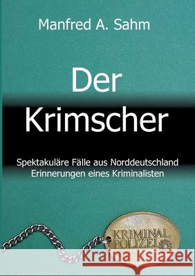 Der Krimscher: Spektakuläre Fälle aus Norddeutschland, Erinnerungen eines Kriminalisten Sahm, Manfred a. 9783347119659