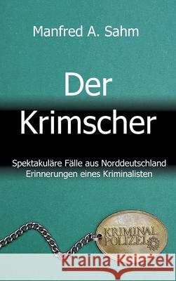 Der Krimscher: Spektakuläre Fälle aus Norddeutschland, Erinnerungen eines Kriminalisten Sahm, Manfred a. 9783347119666 Tredition Gmbh