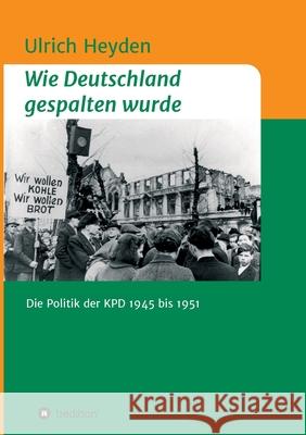 Wie Deutschland gespalten wurde: Die Politik der KPD 1945 bis 1951 Ulrich Heyden 9783347126367