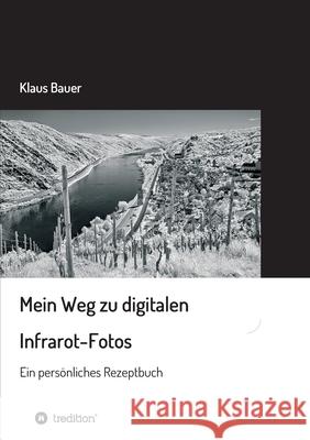 Mein Weg zu digitalen Infrarot-Fotos: Ein persönliches Rezeptbuch Bauer, Klaus 9783347126749
