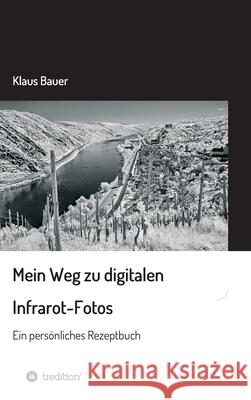 Mein Weg zu digitalen Infrarot-Fotos: Ein persönliches Rezeptbuch Bauer, Klaus 9783347126756