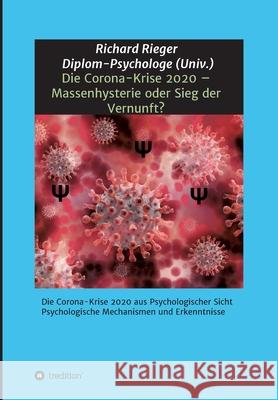 Die Corona-Krise 2020 - Massenhysterie oder Sieg der Vernunft?: Die Corona-Krise 2020 aus Psychologischer Sicht - Psychologische Mechanismen und Erken Richard Rieger 9783347126985