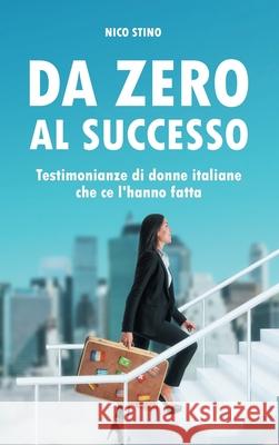 Da zero al successo: Testimonianze di donne italiane che ce l'hanno fatta Nico Stino 9783347130043