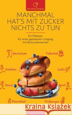 Manchmal hat's mit Zucker Nichts zu tun: Ein Plädoyer für einen gelasseneren Umgang mit Blutzuckerwerten Schaaf, Katja 9783347130678