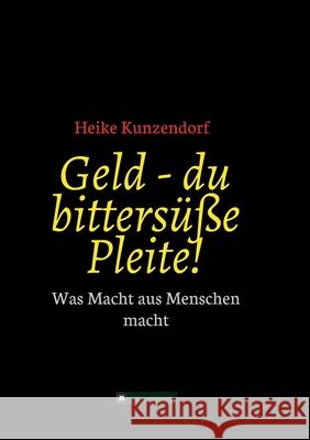 Geld - du bittersüße Pleite!: Was Macht aus Menschen macht Kunzendorf, Heike 9783347134225