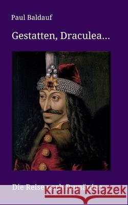 Gestatten, Draculea: Die Reise nach Rumänien Baldauf, Paul 9783347134539 Tredition Gmbh