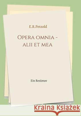 Opera omnia - alii et mea: Ein Resümee Petzold, Ernst 9783347136939