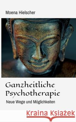 Ganzheitliche Psychotherapie: Neue Wege und M Moena Hielscher 9783347136991