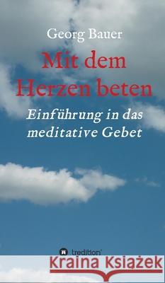 Mit dem Herzen beten: Einführung in das meditative Gebet Bauer, Georg 9783347143739