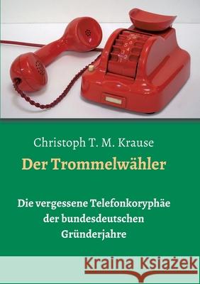 Der Trommelwähler: Die vergessene Telefonkoryphäe der bundesdeutschen Gründerjahre Krause, Christoph T. M. 9783347144408 Tredition Gmbh