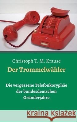 Der Trommelwähler: Die vergessene Telefonkoryphäe der bundesdeutschen Gründerjahre Krause, Christoph T. M. 9783347144415 Tredition Gmbh