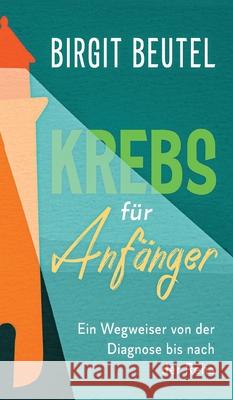 Krebs für Anfänger: Ein Wegweiser von der Diagnose bis nach der Reha Beutel, Birgit 9783347145238