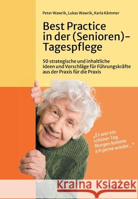 Best Practice in der (Senioren-)Tagespflege: 50 strategische und inhaltliche Ideen und Vorschläge für Führungskräfte aus der Praxis für die Praxis in Wawrik, Peter 9783347152847