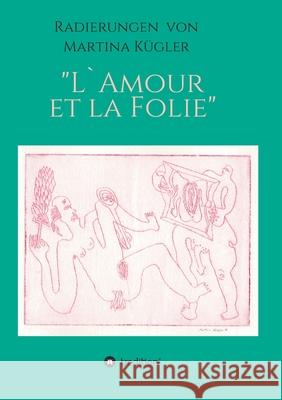 Radierungen von Martina Kügler - L`Amour et la Folie Döpp, Hans-Jürgen 9783347156852