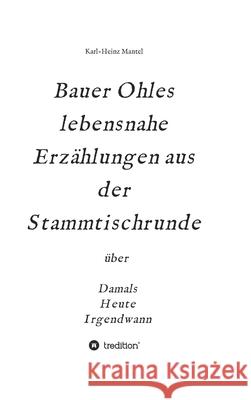 Bauer Ohles lebensnahe Erzählungen aus der Stammtischrunde: über Damals, Heute, Irgendwann Mantel, Karl-Heinz 9783347157941