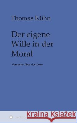 Der eigene Wille in der Moral: Versuche über das Gute Kühn, Thomas 9783347158375 Tredition Gmbh