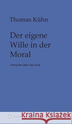 Der eigene Wille in der Moral: Versuche über das Gute Kühn, Thomas 9783347158382 Tredition Gmbh