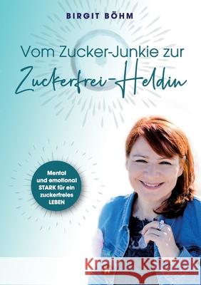 Vom Zucker-Junkie zur Zuckerfrei-Heldin: Mental und emotional STARK für ein zuckerfreies LEBEN Böhm, Birgit 9783347160781 Tredition Gmbh