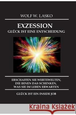 Exzession - Glück Ist Eine Entscheidung: Erschaffen Sie Wertewelten, Die Ihnen Das Schenken, Was Sie in Diesem Leben Erwarten, Glück Ist Ein Inside Jo Lasko, Wolf 9783347161757