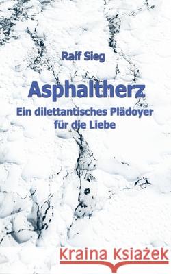 Asphaltherz: Ein diletantisches Plädoyer für die Liebe Sieg, Ralf 9783347163515