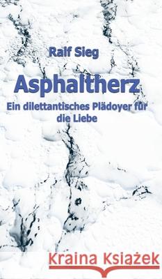 Asphaltherz: Ein diletantisches Plädoyer für die Liebe Sieg, Ralf 9783347163522