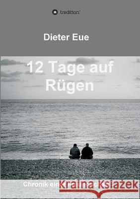 12 Tage auf Rügen: Liebe, Freundschaft, Lebenssinn - die Suche hört niemals auf. Eue, Dieter 9783347169364