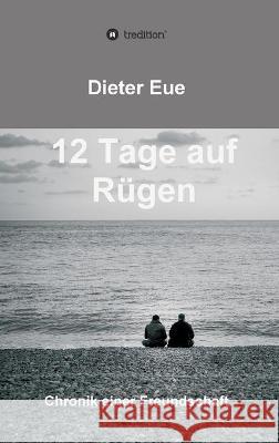 12 Tage auf Rügen: Liebe, Freundschaft, Lebenssinn - die Suche hört niemals auf. Eue, Dieter 9783347169371
