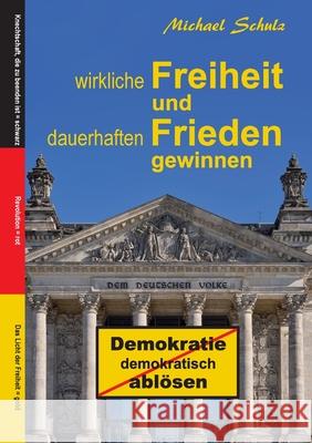 Wirkliche Freiheit und dauerhaften Frieden gewinnen: Demokratie demokratisch ablösen Schulz, Michael 9783347170377