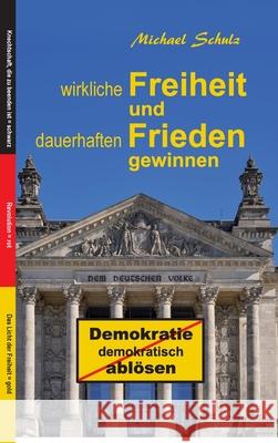 Wirkliche Freiheit und dauerhaften Frieden gewinnen: Demokratie demokratisch ablösen Schulz, Michael 9783347170384