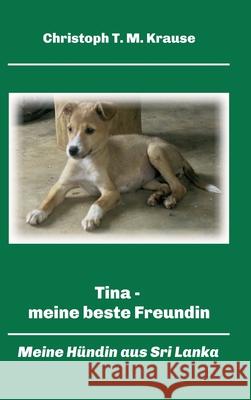 Tina - meine beste Freundin: Meine Hündin aus Sri Lanka Krause, Christoph T. M. 9783347171992 Tredition Gmbh