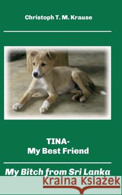 Tina - My Best Friend: My Bitch from Sri Lanka Christoph T. M. Krause 9783347172586 Tredition Gmbh