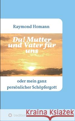 Du! Mutter und Vater für uns: oder mein ganz persönlicher Schöpfergott Homann, Raymond 9783347175853