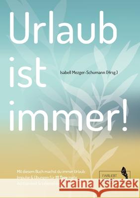 Urlaub ist immer!: 111 Tage für mehr Achtsamkeit und Lebensfreude Mezger-Schumann, Isabell 9783347177406 Tredition Gmbh