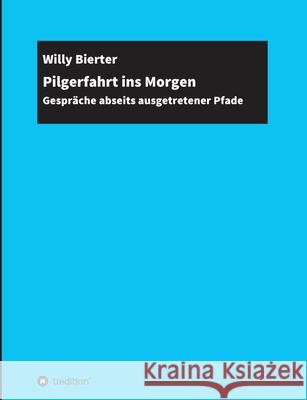 Pilgerfahrt ins Morgen: Gespräche abseits ausgetretener Pfade Bierter, Willy 9783347184220 Tredition Gmbh