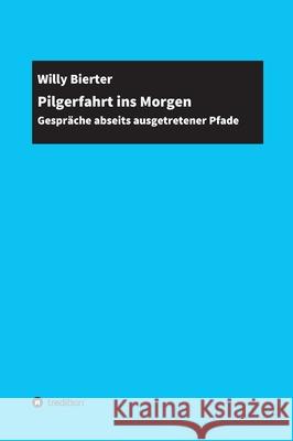 Pilgerfahrt ins Morgen: Gespräche abseits ausgetretener Pfade Bierter, Willy 9783347184237 Tredition Gmbh