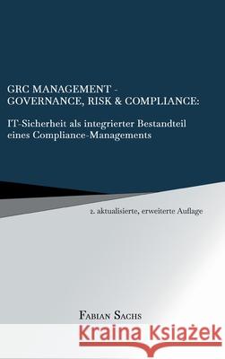 GRC Management-Governance, Risk & Compliance: IT-Sicherheit als integrierter Bestandteil eines Compliance-Managements Fabian Sachs 9783347187009 Tredition Gmbh