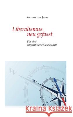 Liberalismus neu gefasst: Für eine entpolitisierte Gesellschaft Jasay, Anthony De 9783347193697