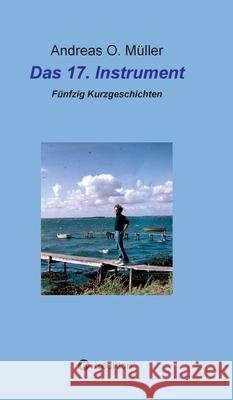 Das 17. Instrument: Fünfzig Kurzgeschichten Müller, Andreas O. 9783347194366