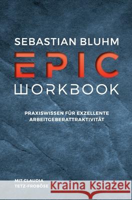 Epic Workbook: Praxiswissen für exzellente Arbeitgeberattraktivität Tetz-Froböse, Claudia 9783347202313 Tredition Gmbh