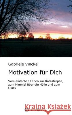 Motivation für Dich: Vom einfachen Leben zur Katastrophe, zum Himmel über die Hölle und zum Glück Vincke, Gabriele 9783347204744