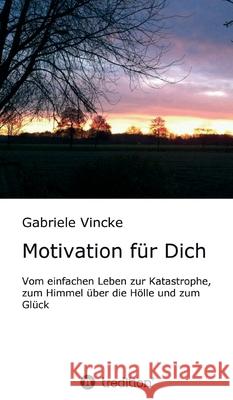 Motivation für Dich: Vom einfachen Leben zur Katastrophe, zum Himmel über die Hölle und zum Glück Vincke, Gabriele 9783347204751